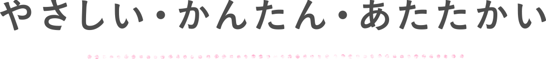 やさしい・かんたん・あたたかい